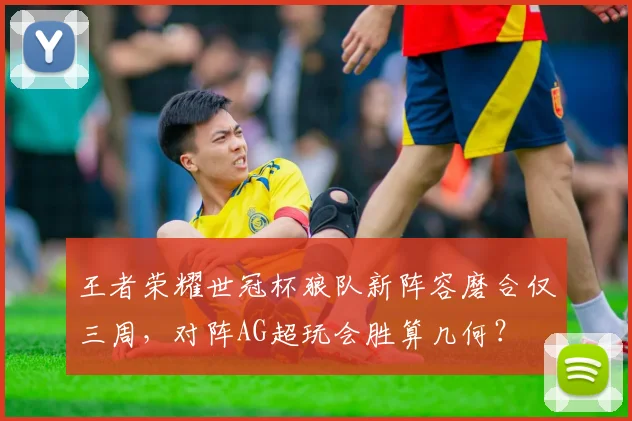 王者荣耀世冠杯狼队新阵容磨合仅三周，对阵AG超玩会胜算几何？